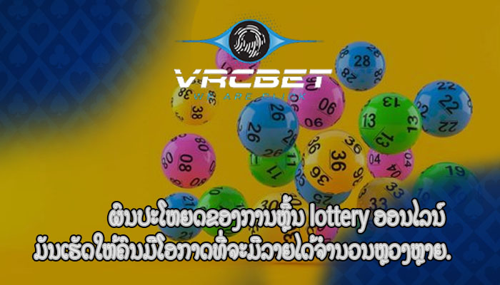 ຜົນປະໂຫຍດຂອງການຫຼີ້ນ lottery ອອນໄລນ໌ ມັນເຮັດໃຫ້ຄົນມີໂອກາດທີ່ຈະມີລາຍໄດ້ຈໍານວນຫຼວງຫຼາຍ