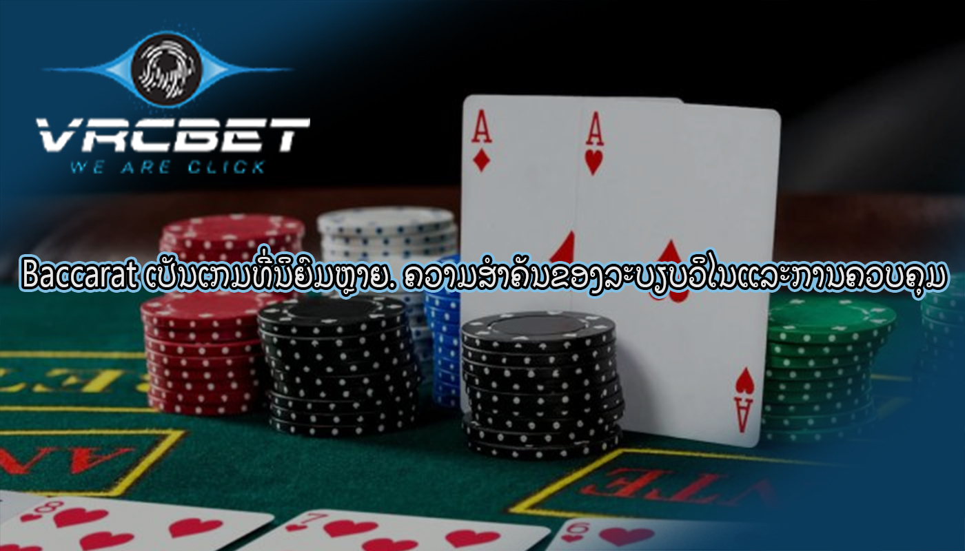 Baccarat ເປັນເກມທີ່ນິຍົມຫຼາຍ. ຄວາມສໍາຄັນຂອງລະບຽບວິໄນແລະການຄວບຄຸມ