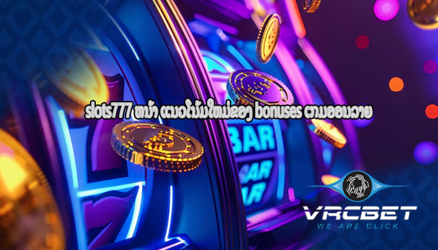 slots777 ຫນ້າ ແນວໂນ້ມໃຫມ່ຂອງ bonuses ເກມອອນລາຍ