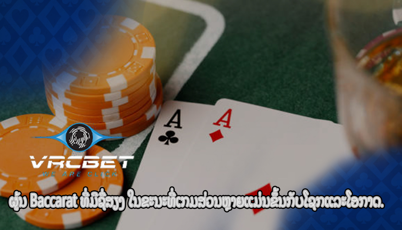 ຜູ້ນ Baccarat ທີ່ມີຊື່ສຽງ ໃນຂະນະທີ່ເກມສ່ວນຫຼາຍແມ່ນຂຶ້ນກັບໂຊກແລະໂອກາດ