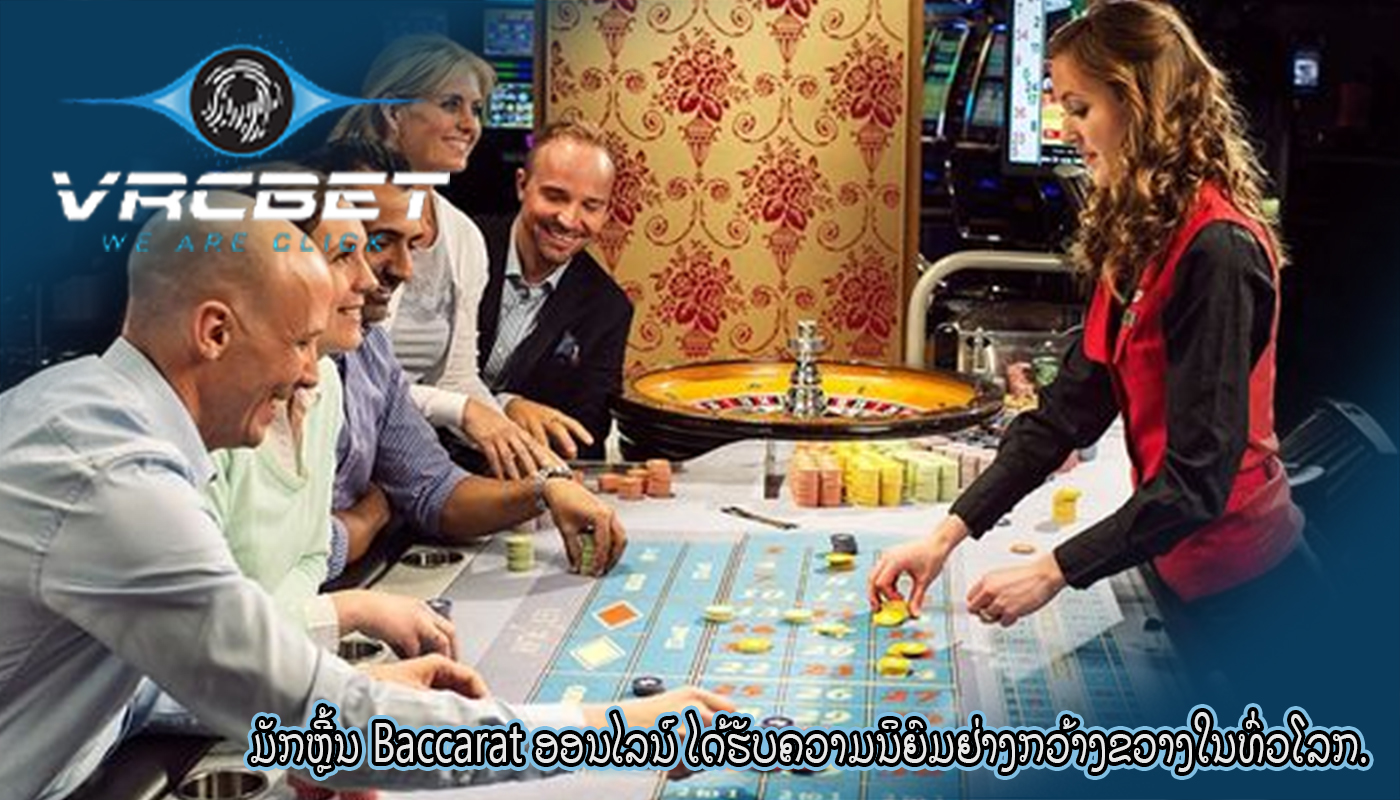 ມັກຫຼີ້ນ Baccarat ອອນໄລນ໌ ໄດ້ຮັບຄວາມນິຍົມຢ່າງກວ້າງຂວາງໃນທົ່ວໂລກ