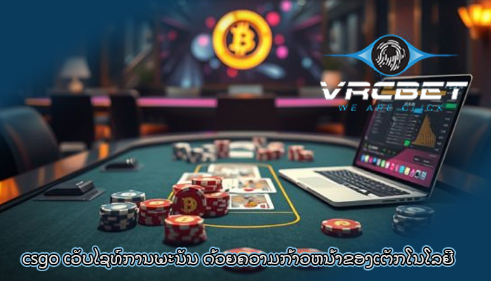 csgo ເວັບໄຊທ໌ການພະນັນ ດ້ວຍຄວາມກ້າວຫນ້າຂອງເຕັກໂນໂລຢີ