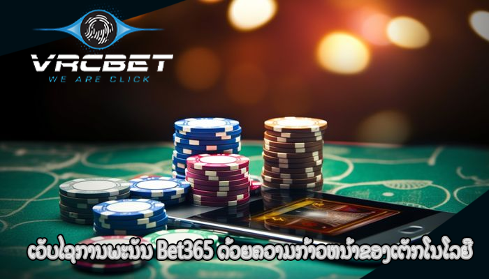 ເວັບໄຊການພະນັນ Bet365 ດ້ວຍຄວາມກ້າວຫນ້າຂອງເຕັກໂນໂລຢີ