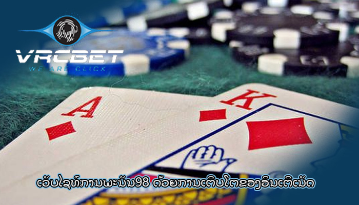 ເວັບໄຊທ໌ການພະນັນ98 ດ້ວຍ​ການ​ເຕີບ​ໂຕ​ຂອງ​ອິນ​ເຕີ​ເນັດ​