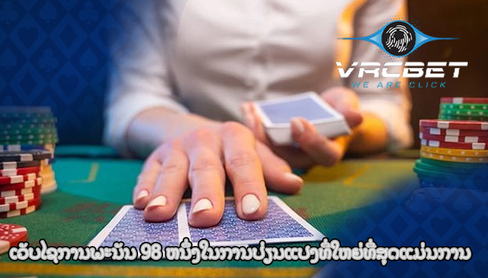 ເວັບໄຊການພະນັນ 98 ຫນຶ່ງໃນການປ່ຽນແປງທີ່ໃຫຍ່ທີ່ສຸດແມ່ນການ