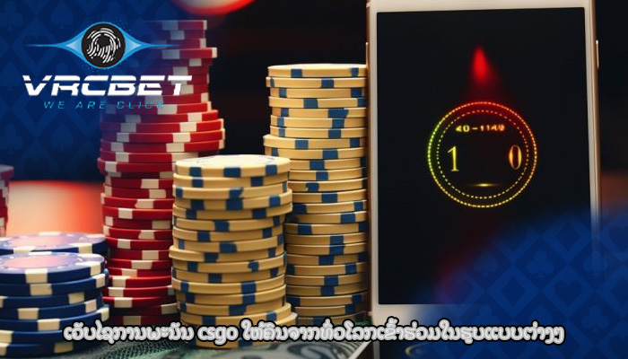 ເວັບໄຊການພະນັນ csgo ​ໃຫ້​ຄົນ​ຈາກ​ທົ່ວ​ໂລກ​ເຂົ້າ​ຮ່ວມ​ໃນ​ຮູບ​ແບບ​ຕ່າງໆ​