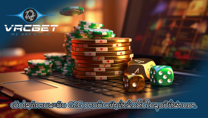 ເວັບໄຊທ໌ການພະນັນ G2G ການບັນເທີງທີ່ເພີ່ມຂຶ້ນໃນຊຸມປີທີ່ຜ່ານມາ