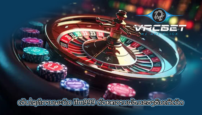 ເວັບໄຊທ໌ການພະນັນ ifm999 ດ້ວຍຄວາມພ້ອມຂອງອິນເຕີເນັດ