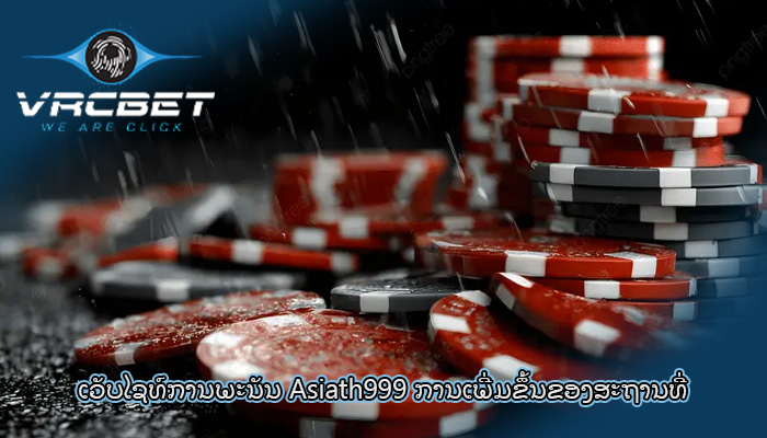 ເວັບໄຊທ໌ການພະນັນ Asiath999 ການເພີ່ມຂຶ້ນຂອງສະຖານທີ່