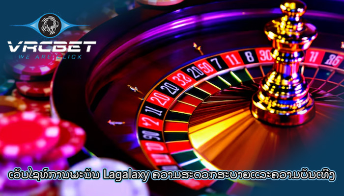 ເວັບໄຊທ໌ການພະນັນ Lagalaxy ຄວາມສະດວກສະບາຍແລະຄວາມບັນເທີງ