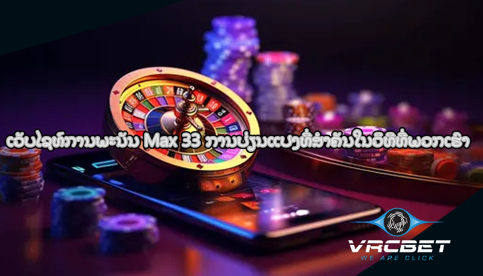ເວັບໄຊທ໌ການພະນັນ Max 33 ການປ່ຽນແປງທີ່ສໍາຄັນໃນວິທີທີ່ພວກເຮົາ