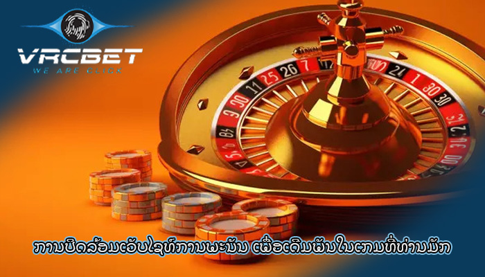 ການປິດລ້ອມເວັບໄຊທ໌ການພະນັນ ເພື່ອເດີມພັນໃນເກມທີ່ທ່ານມັກ