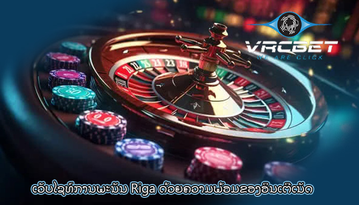 ເວັບໄຊທ໌ການພະນັນ Riga ດ້ວຍຄວາມພ້ອມຂອງອິນເຕີເນັດ