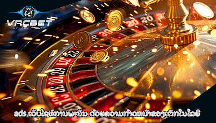 ads ເວັບໄຊທ໌ການພະນັນ ດ້ວຍຄວາມກ້າວຫນ້າຂອງເຕັກໂນໂລຢີ